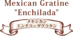 メキシカンエンチラーダグラタン